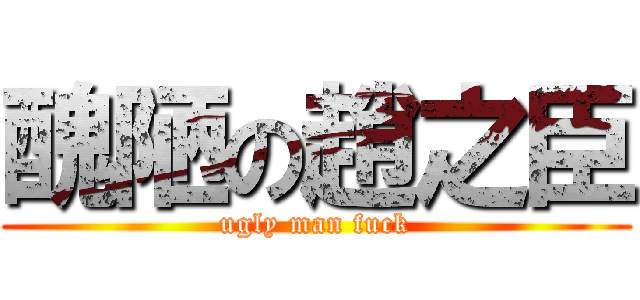 醜陋の趙之臣 (ugly man fuck)