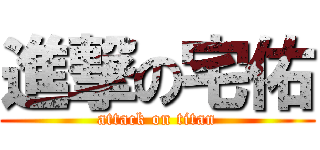進撃の宅佑 (attack on titan)
