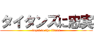 タイタンズに忠実 (loyal to the titans)