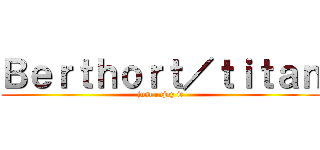Ｂｅｒｔｈｏｒｔ／ｔｉｔａｎ (just enjoy it)