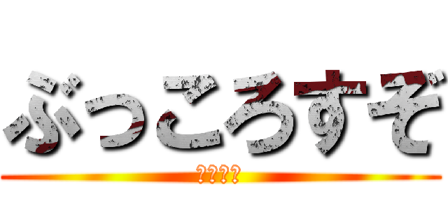 ぶっころすぞ (しねごみ)