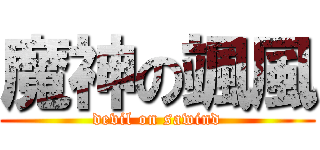 魔神の颯風 (devil on sawind)