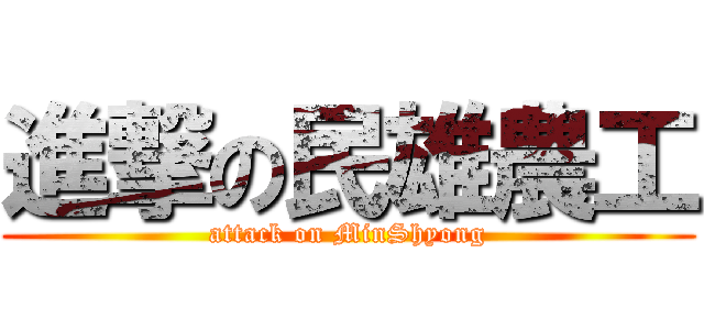 進撃の民雄農工 (attack on MinShyong)
