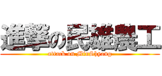 進撃の民雄農工 (attack on MinShyong)