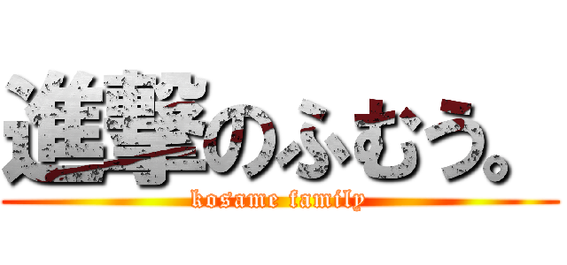 進撃のふむう。 (kosame family)