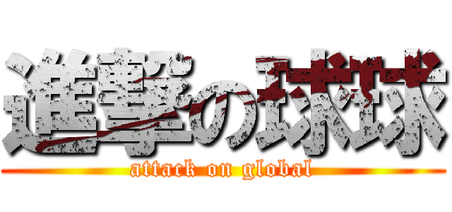 進撃の球球 (attack on global)