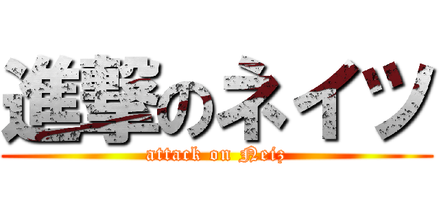 進撃のネイツ (attack on Neiz)