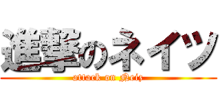 進撃のネイツ (attack on Neiz)