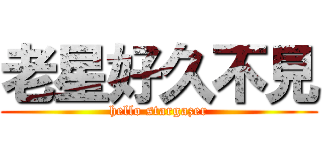 老星好久不見 (hello stargazer)