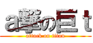 ａ撃の巨ｔ (attack on titan)