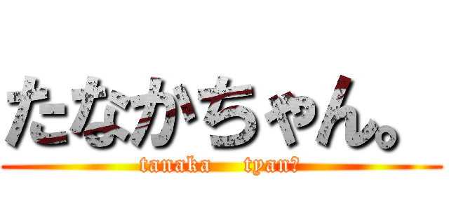 たなかちゃん。 (tanaka    tyan。)