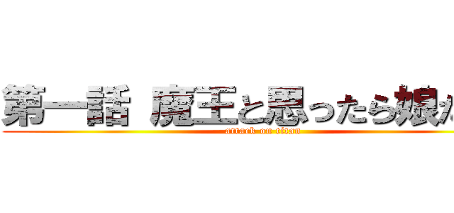 第一話 魔王と思ったら娘だった (attack on titan)
