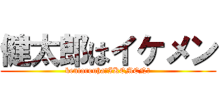 健太郎はイケメン (kentarouha☆IKEMEN☆)