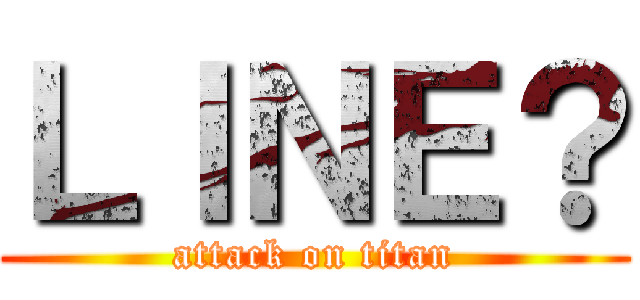 ＬＩＮＥ？ (attack on titan)