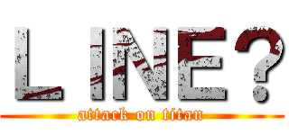 ＬＩＮＥ？ (attack on titan)