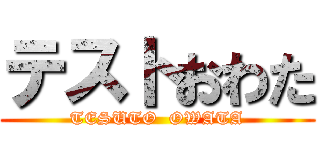 テストおわた (TESUTO  OWATA)