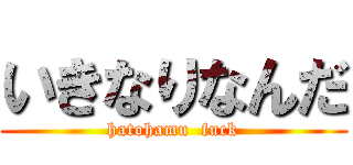 いきなりなんだ (hatohamu  fuck)