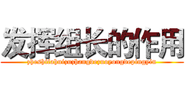 发挥组长的作用 (zheshifahuizuzhangdezuoyongdepingyin)