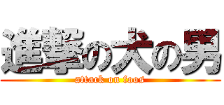 進撃の犬の男 (attack on foos)