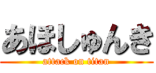 あほしゅんき (attack on titan)