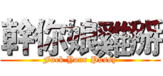 幹你娘雞掰 (Fuck Your Pussy)