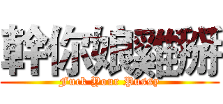 幹你娘雞掰 (Fuck Your Pussy)