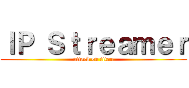 ＩＰ Ｓｔｒｅａｍｅｒ (attack on titan)