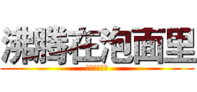 沸腾在泡面里 (沸腾在泡面里)