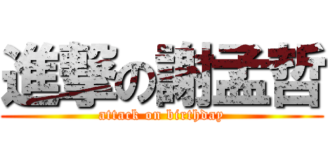 進撃の謝孟哲 (attack on birthday)