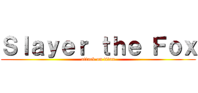 Ｓｌａｙｅｒ ｔｈｅ Ｆｏｘ (attack on titan)