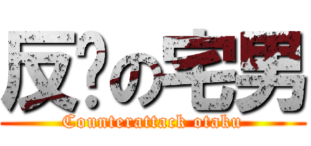 反擊の宅男 (Counterattack otaku)