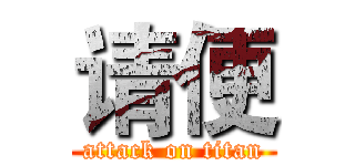 请便 (attack on titan)