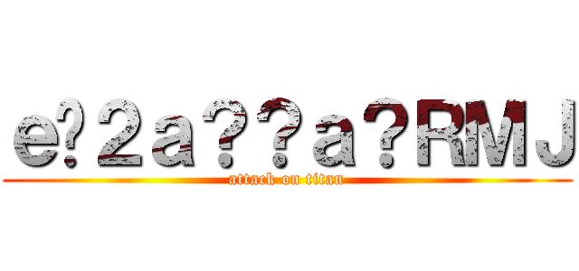 ｅ�２ａ？？ａ？ＲＭＪ (attack on titan)