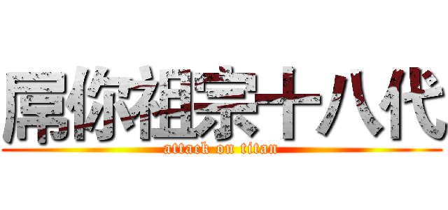 屌你祖宗十八代 (attack on titan)