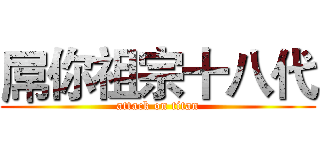 屌你祖宗十八代 (attack on titan)