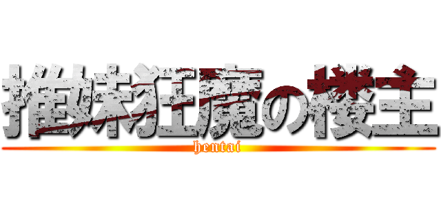 推妹狂魔の楼主 (hentai)