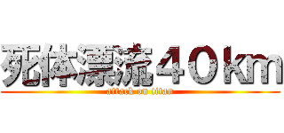 死体漂流４０ｋｍ (attack on titan)