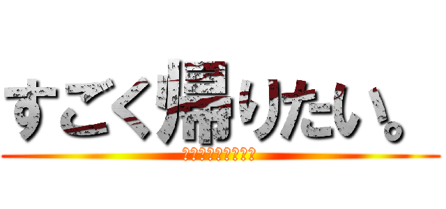 すごく帰りたい。 (あったかマイホーム)