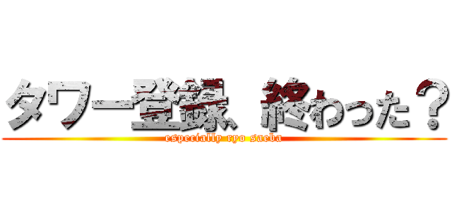 タワー登録、終わった？ (especially ryo saeba)