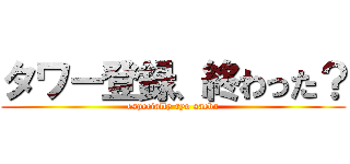 タワー登録、終わった？ (especially ryo saeba)