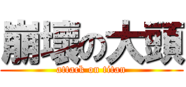 崩壞の大頭 (attack on titan)