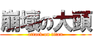崩壞の大頭 (attack on titan)