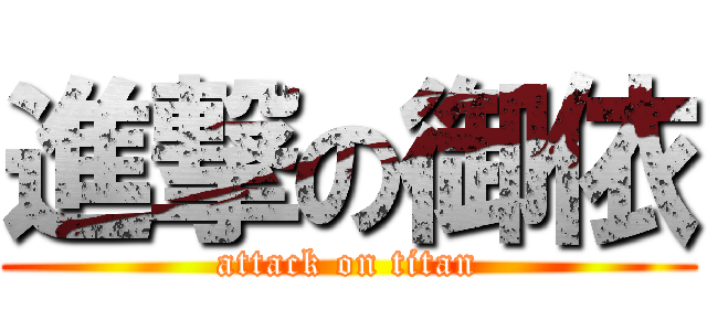 進撃の御依 (attack on titan)