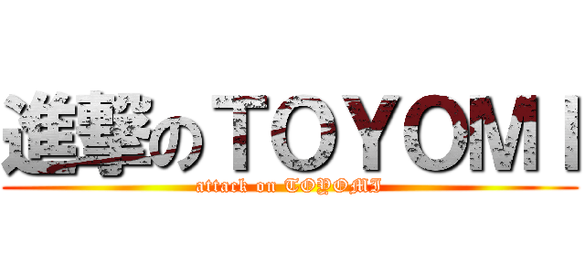 進撃のＴＯＹＯＭＩ (attack on TOYOMI)