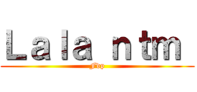 Ｌａｌａ ｎｔｍ  (Fdp)