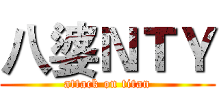 八婆ＮＴＹ (attack on titan)