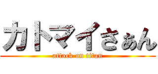 カトマイさぁん (attack on titan)