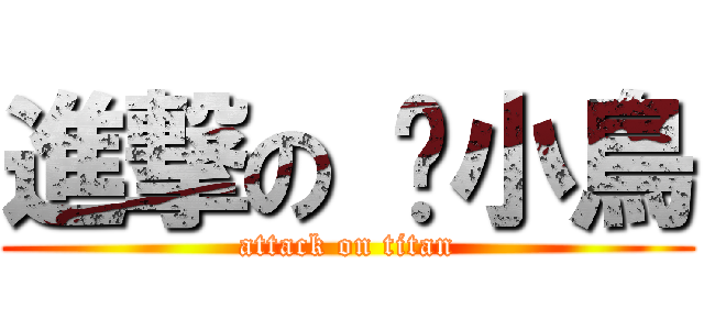 進撃の 烤小鳥 (attack on titan)