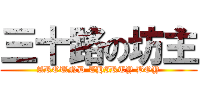 三十路の坊主 (AROUND THIRTY BOY)