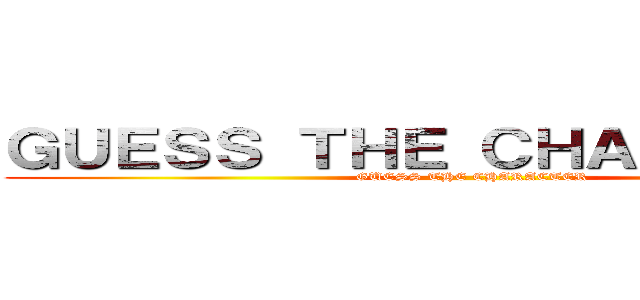 ＧＵＥＳＳ ＴＨＥ ＣＨＡＲＡＣＴＥＲ (GUESS THE CHARACTER)